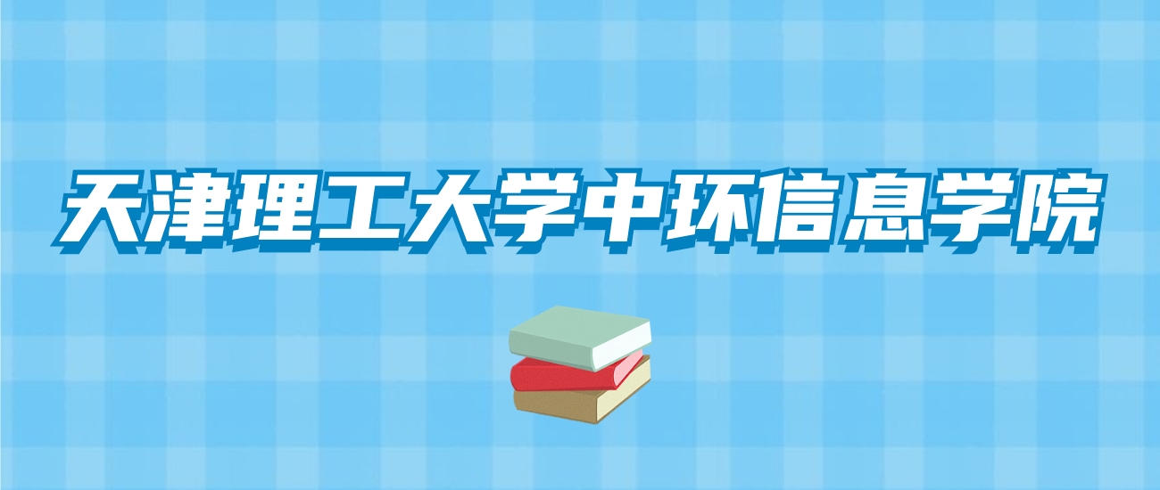 天津理工大学中环信息学院的录取分数线！附2024招生计划