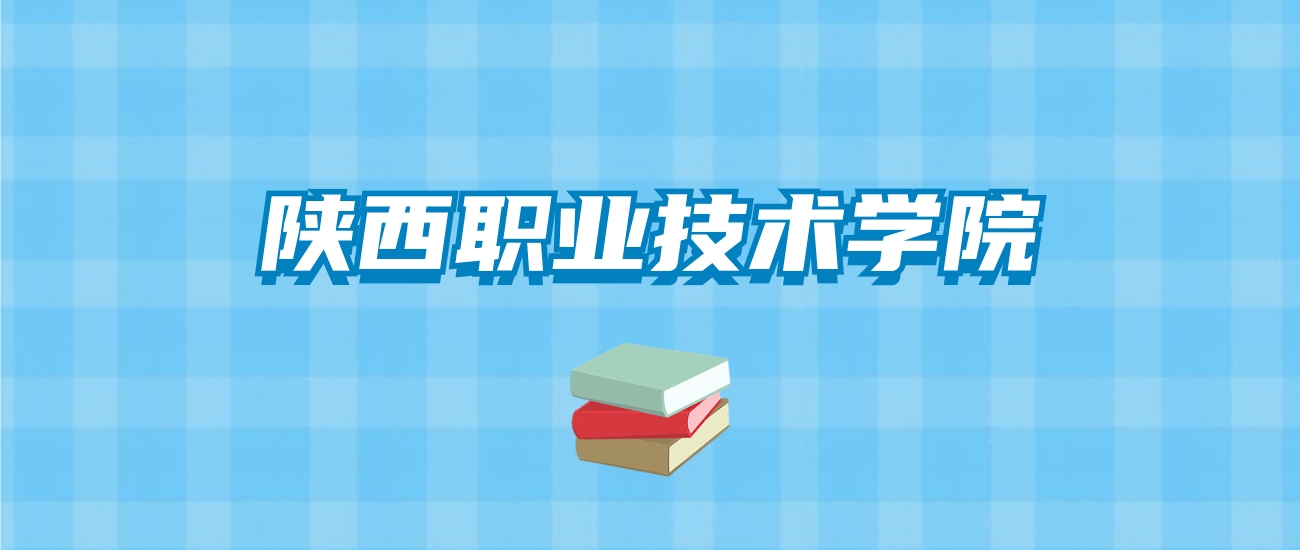陕西职业技术学院的录取分数线要多少？附2024招生计划及专业