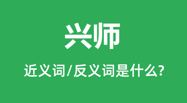 兴师的近义词和反义词是什么,兴师是什么意思