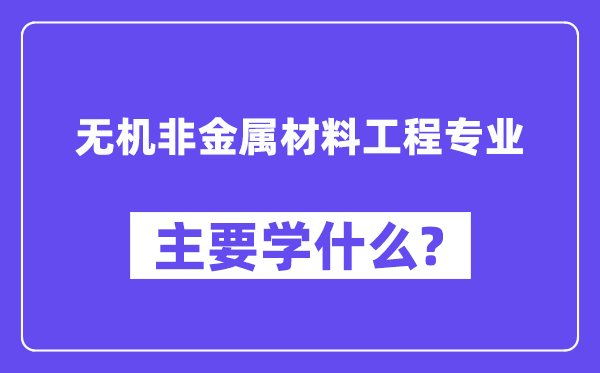 无机非金属材料工程专业主要学什么？附无机非金属材料工程专业课程目录