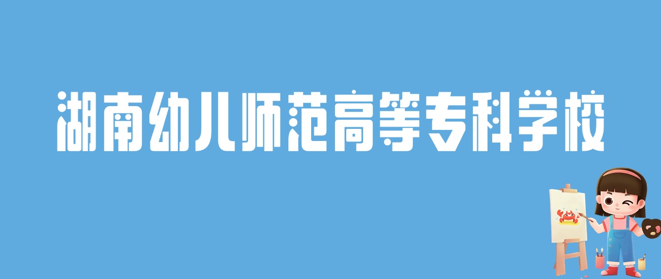 2024湖南幼儿师范高等专科学校录取分数线：最低多少分能上