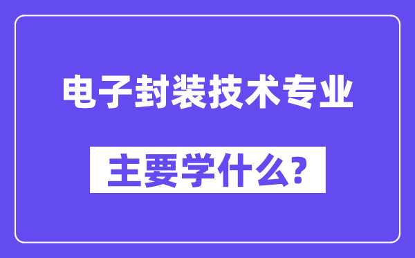 电子封装技术专业主要学什么？附电子封装技术专业课程目录