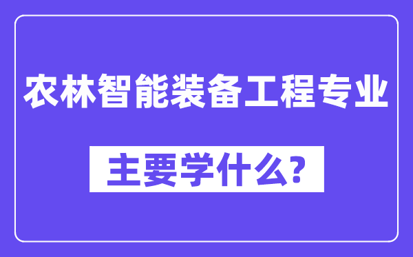 农林智能装备工程专业主要学什么？附农林智能装备工程专业课程目录