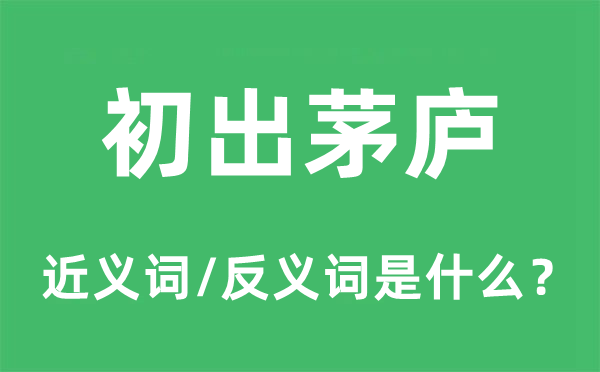 初出茅庐的近义词和反义词是什么,初出茅庐是什么意思