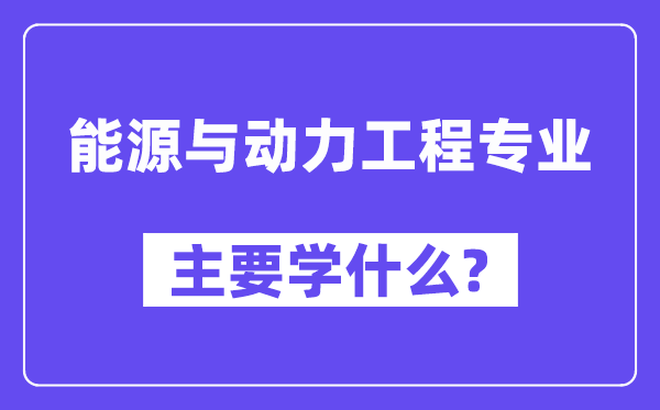 能源与动力工程专业主要学什么？附能源与动力工程专业课程目录