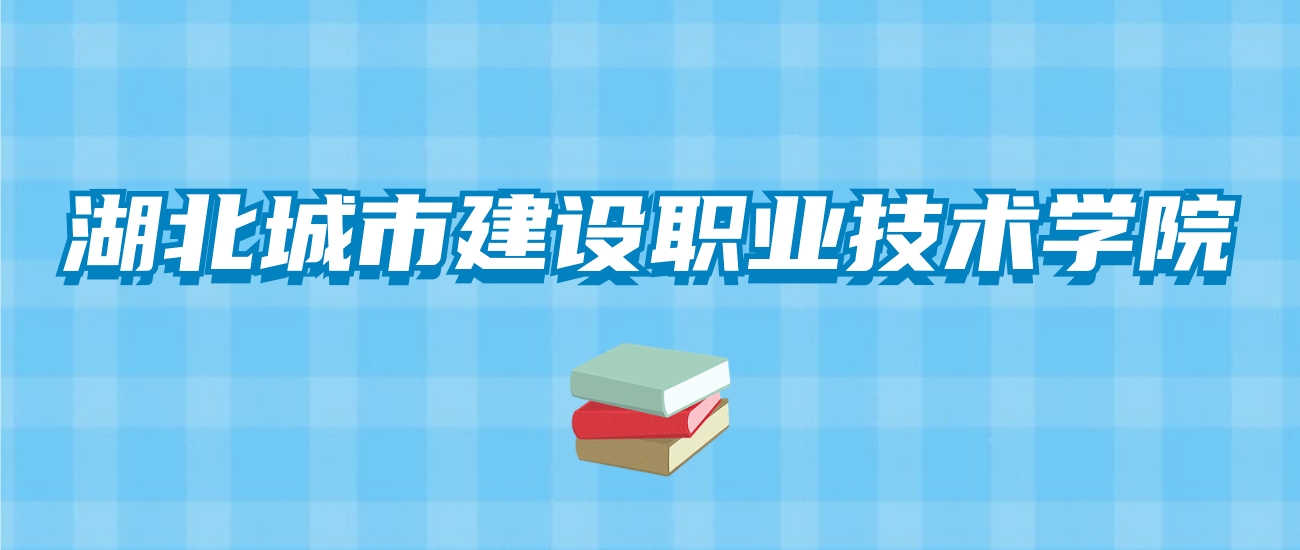 湖北城市建设职业技术学院的录取分数线！附2024招生计划