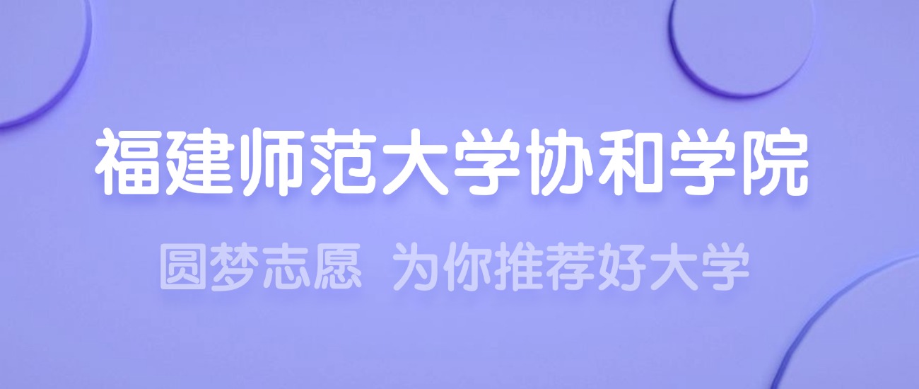 2025福建师范大学协和学院王牌专业名单：含分数线与认可度最高的专业