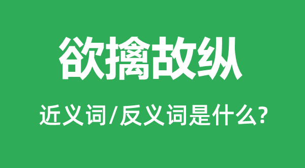 欲擒故纵的近义词和反义词是什么,欲擒故纵是什么意思