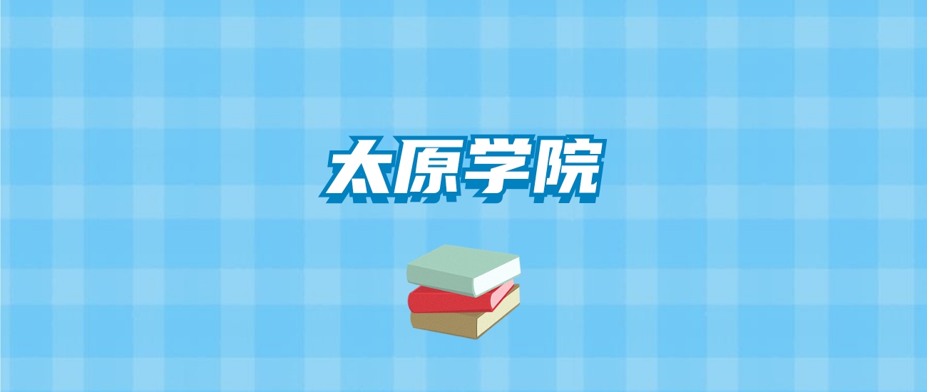 太原学院的录取分数线要多少？附2024招生计划及专业