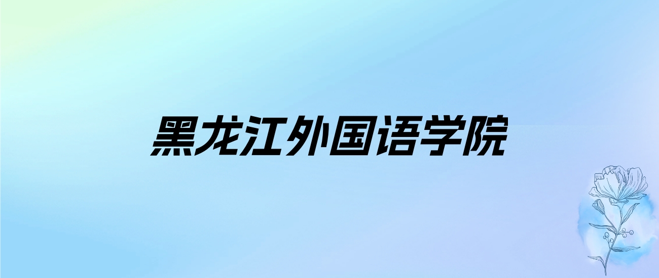 2024年黑龙江外国语学院学费明细：一年22000-32000元（各专业收费标准）