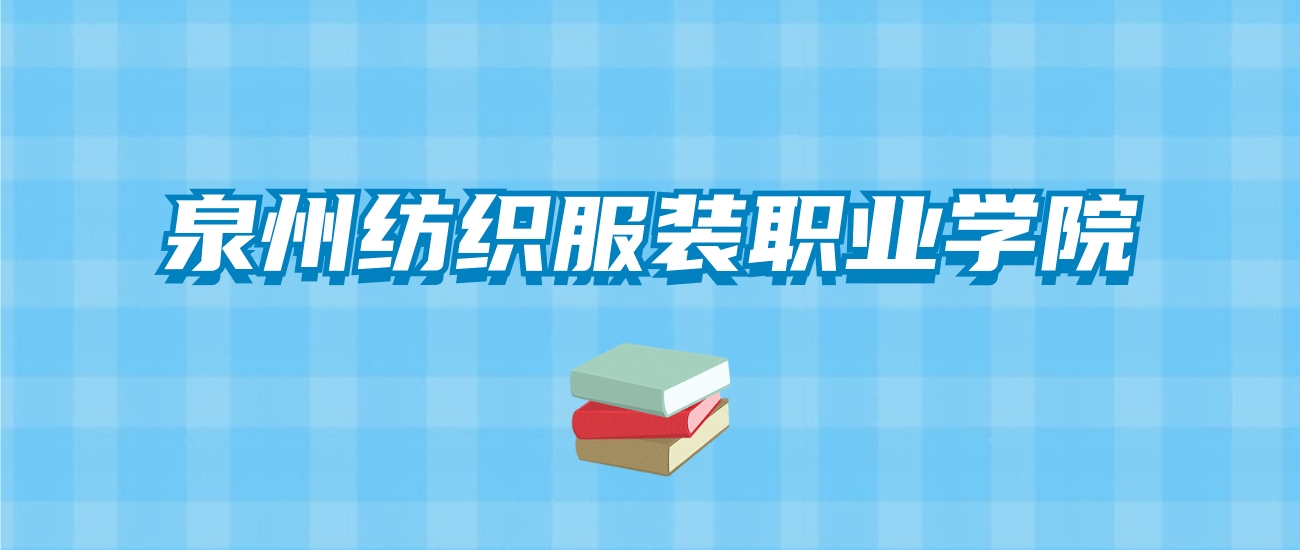 泉州纺织服装职业学院的录取分数线要多少？附2024招生计划及专业