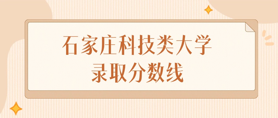 2024年石家庄科技类大学录取分数线排名（物理组+历史组）