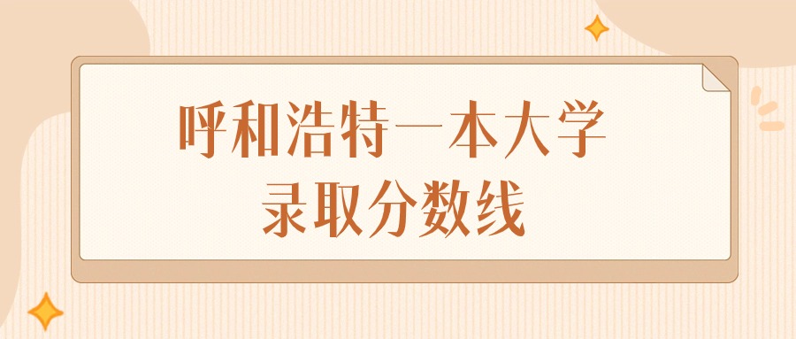 2024年呼和浩特一本大学录取分数线排名（文科+理科）