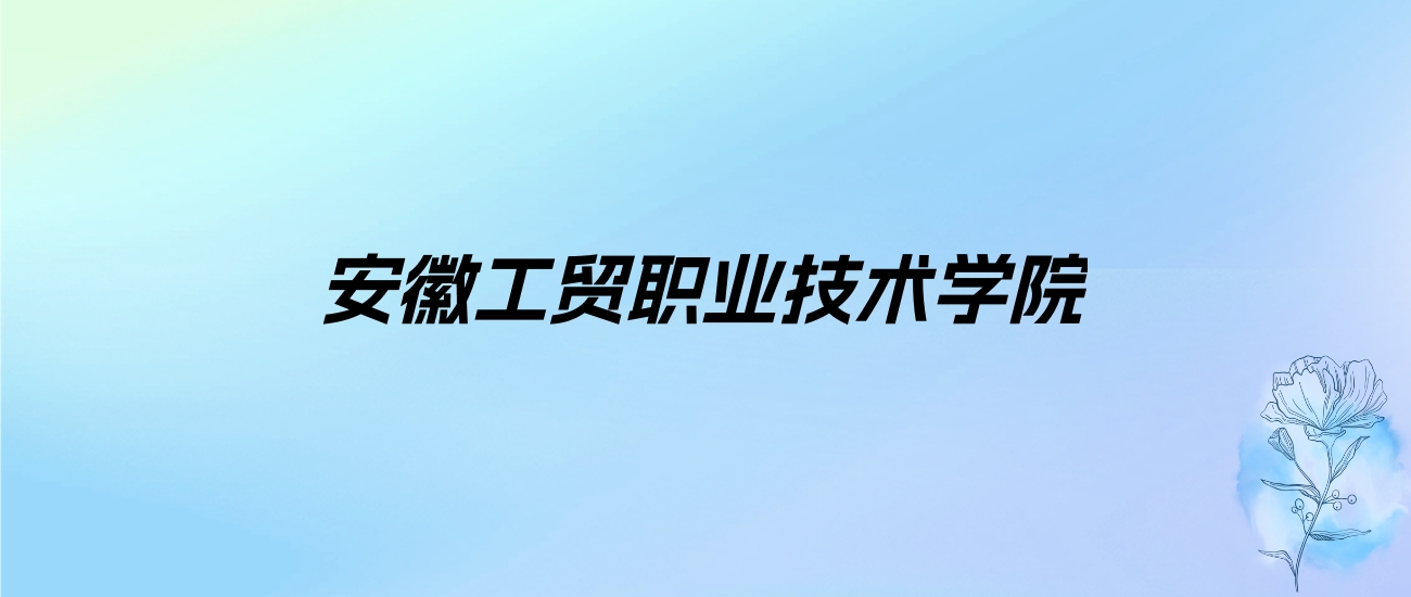 2024年安徽工贸职业技术学院学费明细：一年3500-3900元（各专业收费标准）