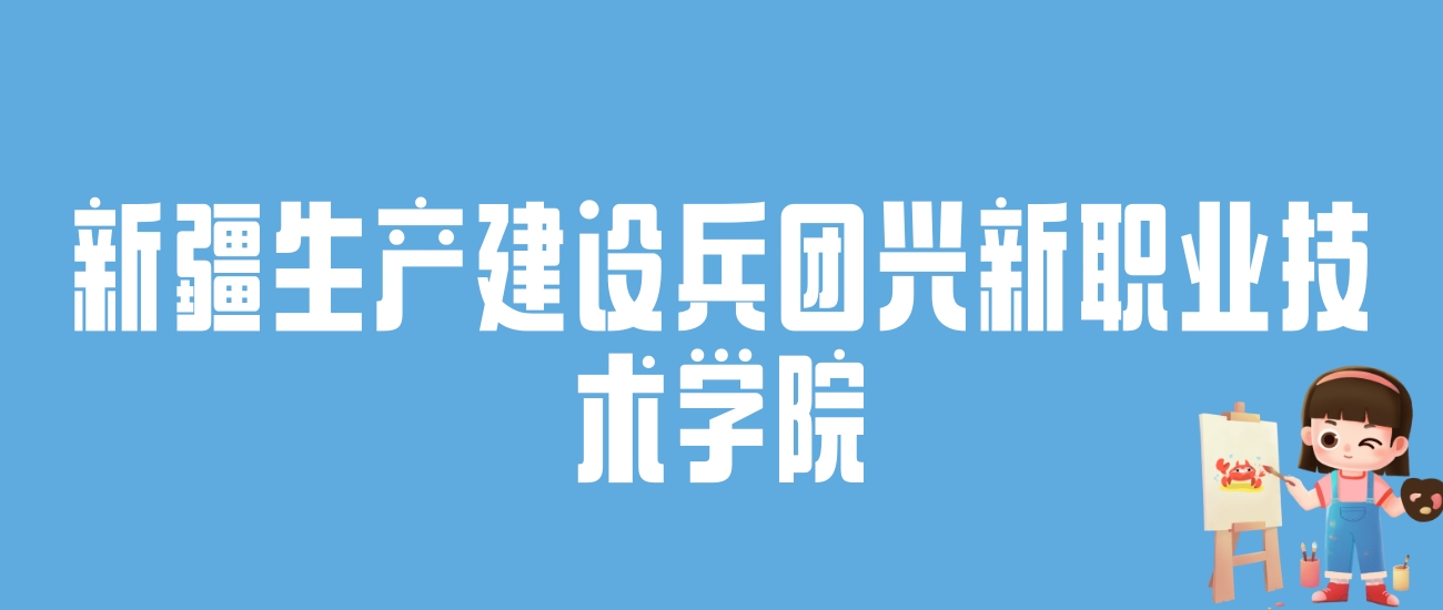 2024新疆生产建设兵团兴新职业技术学院录取分数线：最低多少分能上