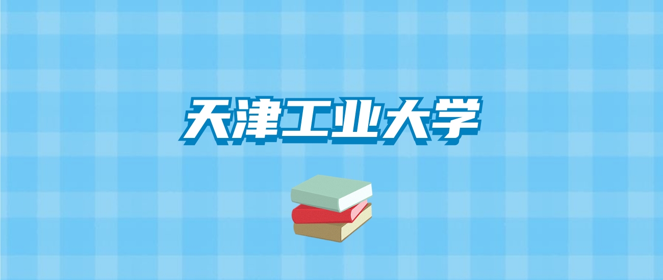 天津工业大学的录取分数线要多少？附2024招生计划及专业