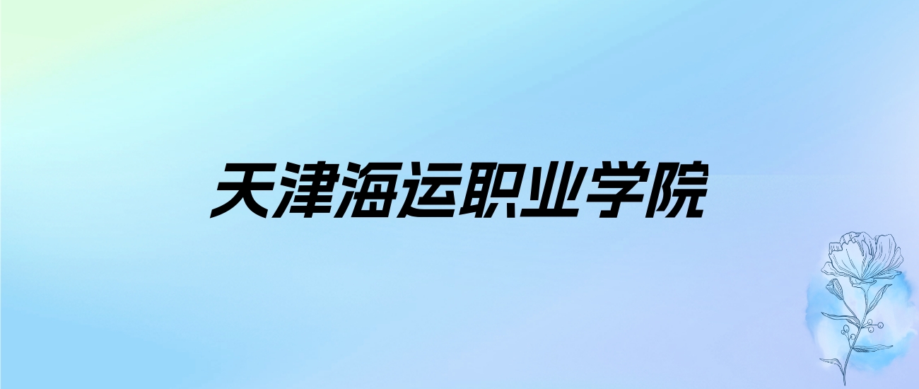 2024年天津海运职业学院学费明细：一年5000-5500元（各专业收费标准）