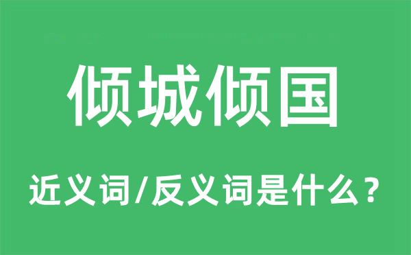 倾城倾国的近义词和反义词是什么,倾城倾国是什么意思