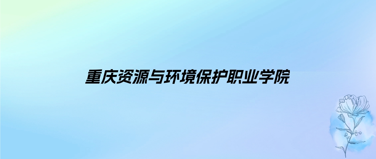 2024年重庆资源与环境保护职业学院学费明细：一年9800-12000元（各专业收费标准）