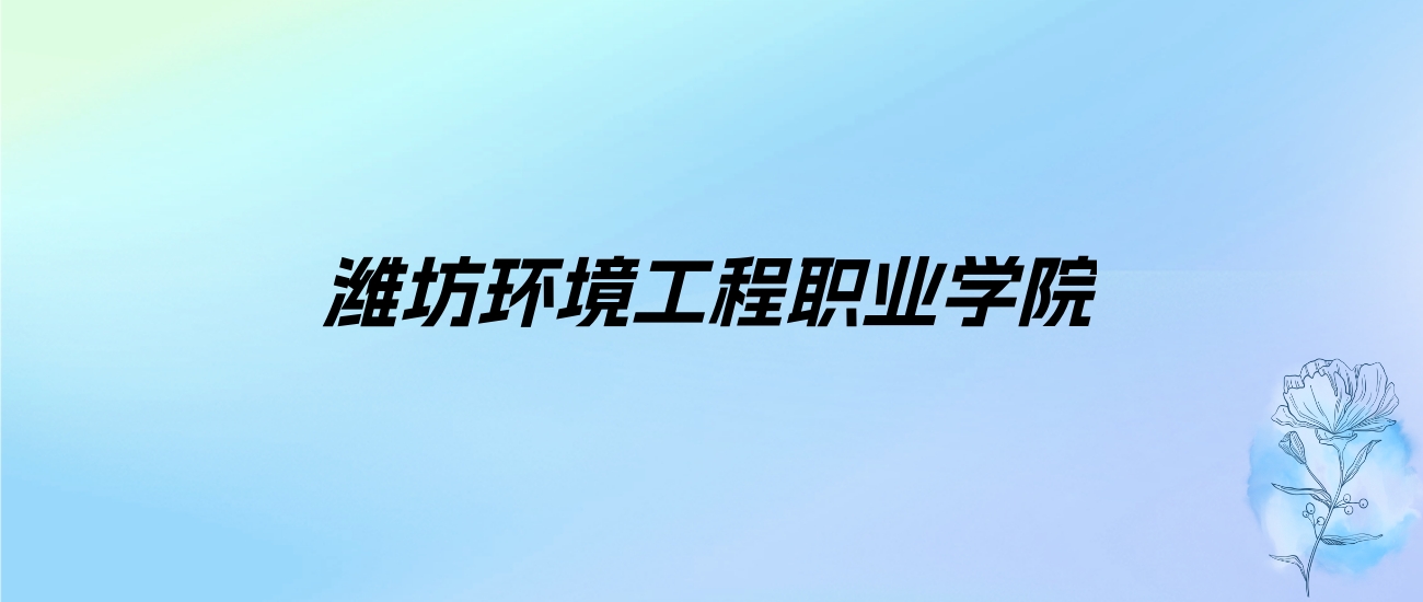 2024年潍坊环境工程职业学院学费明细：一年7800-8800元（各专业收费标准）