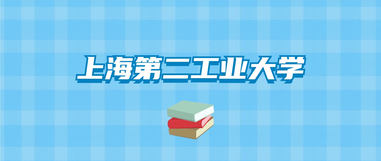 上海第二工业大学的录取分数线要多少？附2024招生计划及专业