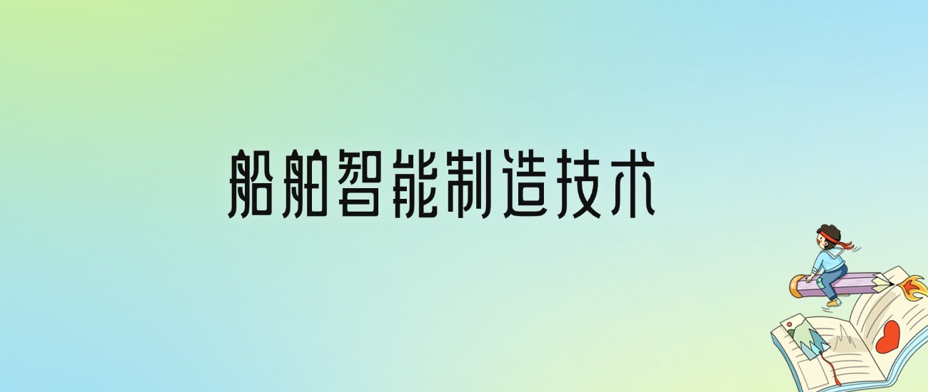 学船舶智能制造技术后悔死了？2025千万别学船舶智能制造技术专业？