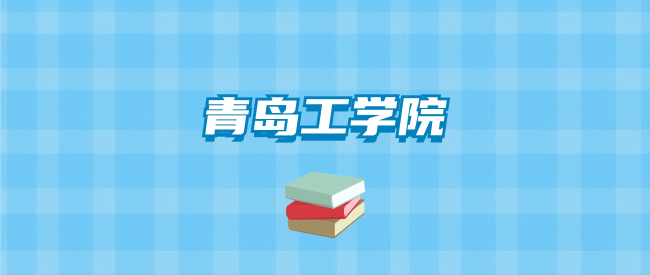 青岛工学院的录取分数线要多少？附2024招生计划及专业