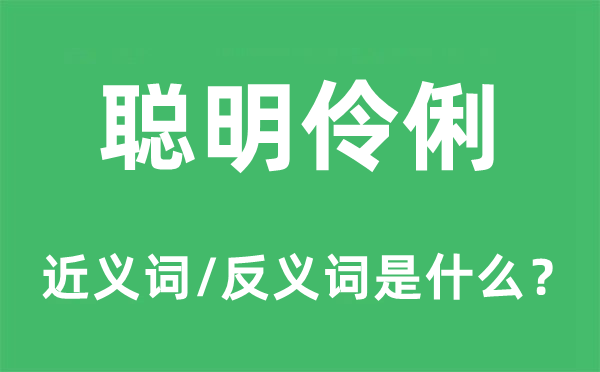 聪明伶俐的近义词和反义词是什么,聪明伶俐是什么意思