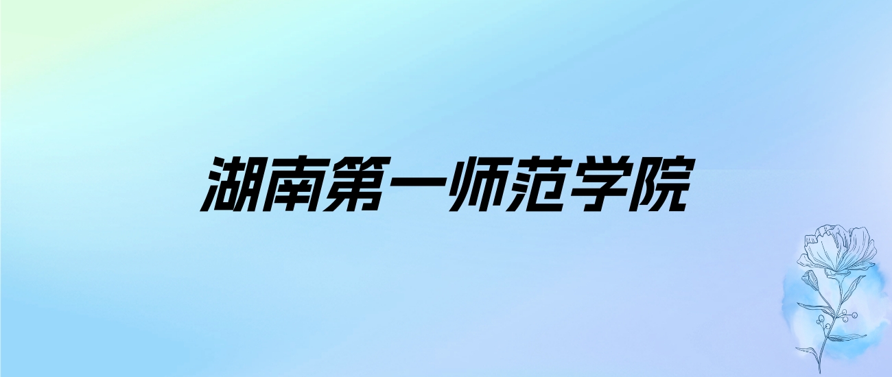 2024年湖南第一师范学院学费明细：一年4000-17000元（各专业收费标准）