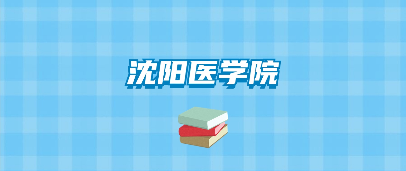 沈阳医学院的录取分数线要多少？附2024招生计划及专业