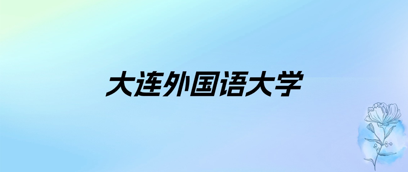 2024年大连外国语大学学费明细：一年8000-25000元（各专业收费标准）