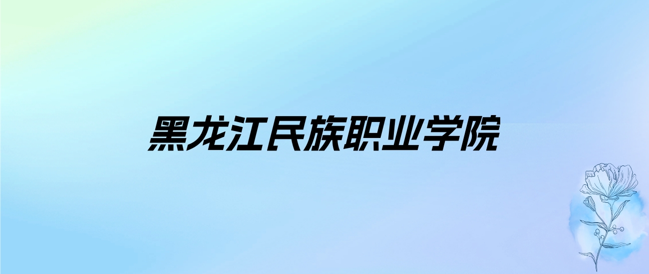 2024年黑龙江民族职业学院学费明细：一年6000-9000元（各专业收费标准）