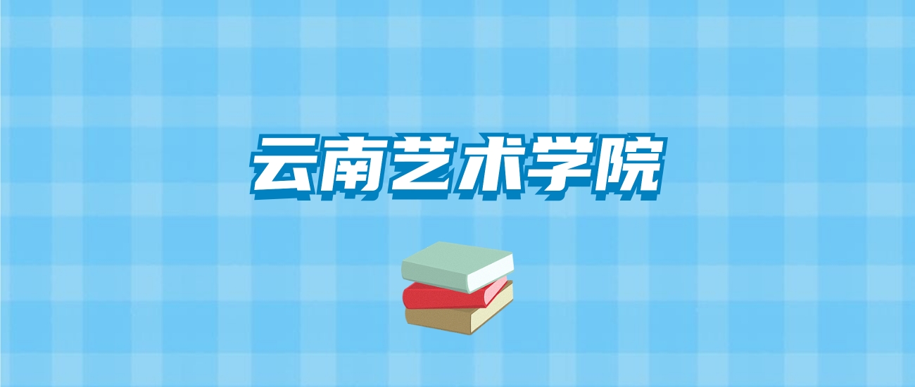 云南艺术学院的录取分数线要多少？附2024招生计划及专业