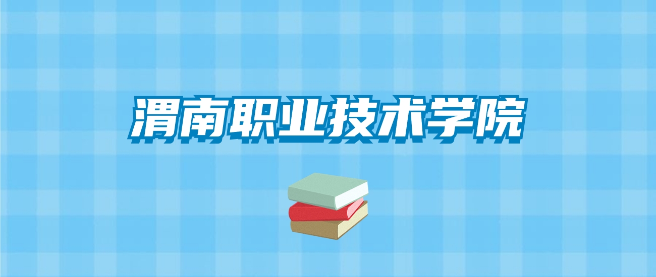 渭南职业技术学院的录取分数线要多少？附2024招生计划及专业