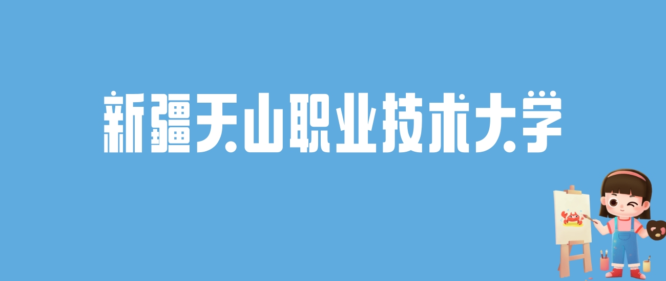 2024新疆天山职业技术大学录取分数线汇总：全国各省最低多少分能上