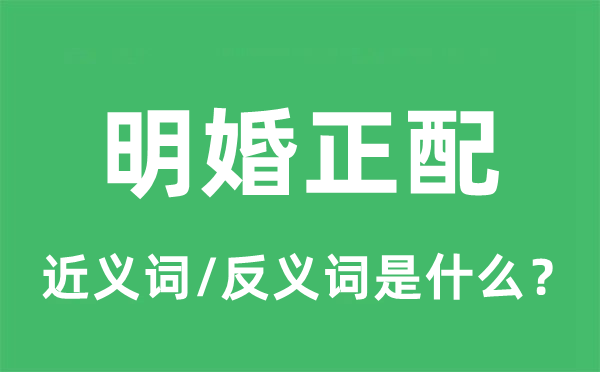 明婚正配的近义词和反义词是什么,明婚正配是什么意思