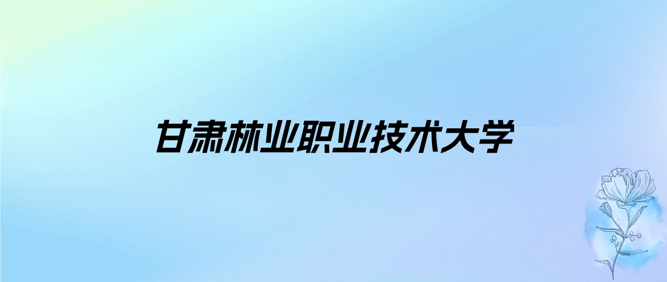 2024年甘肃林业职业技术大学学费明细：一年4500元（各专业收费标准）