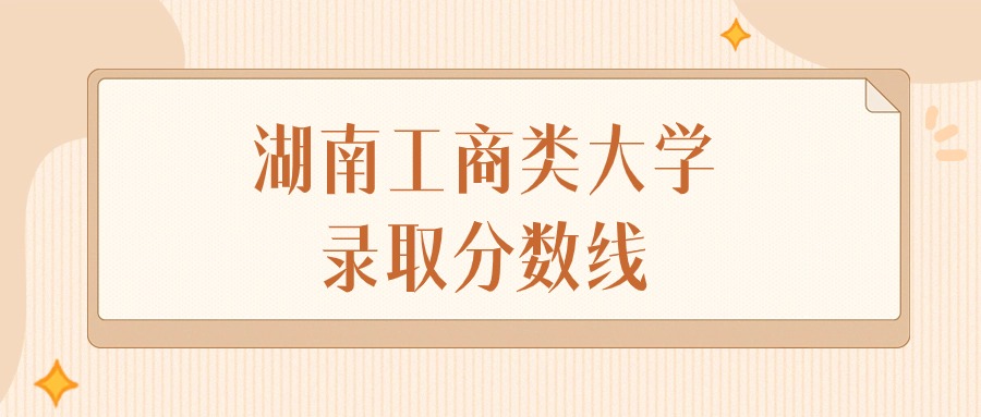 2024年湖南工商类大学录取分数线排名（物理组+历史组）