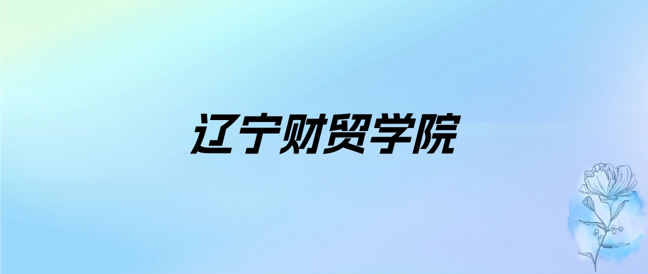 2024年辽宁财贸学院学费明细：一年26800元（各专业收费标准）
