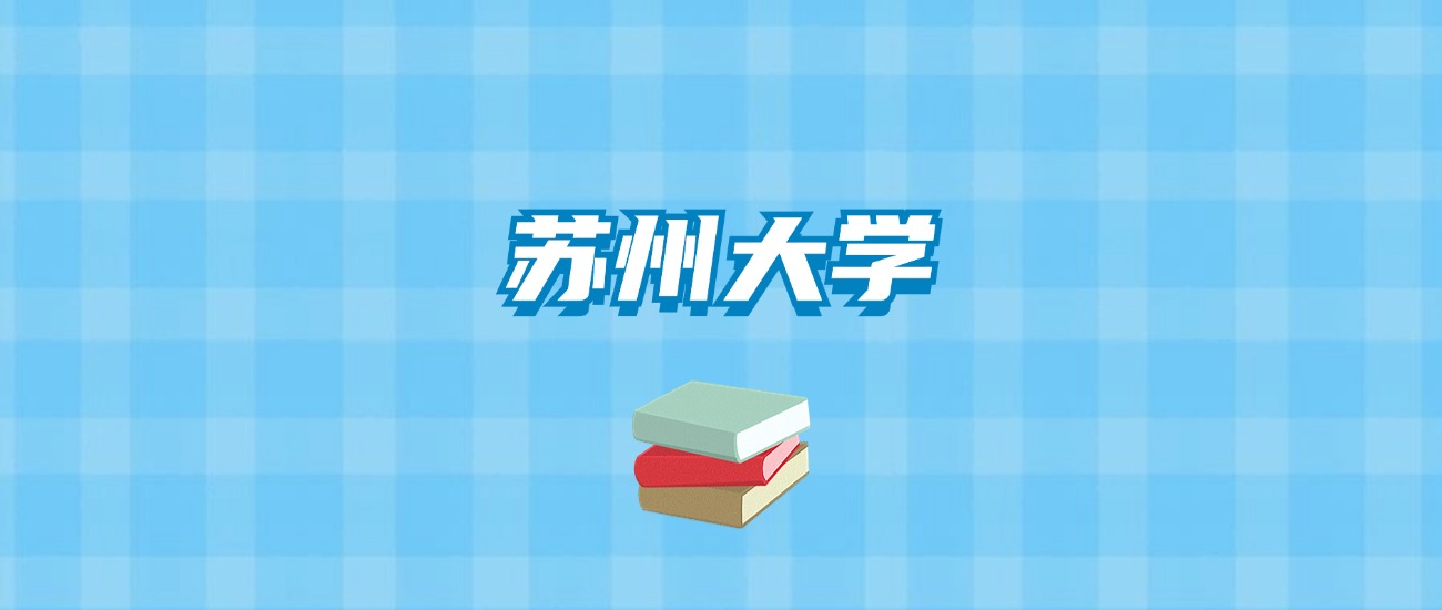 苏州大学的录取分数线要多少？附2024招生计划及专业