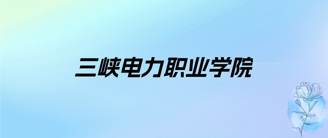 2024年三峡电力职业学院学费明细：一年6500元（各专业收费标准）
