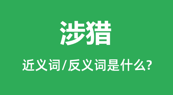 涉猎的近义词和反义词是什么,涉猎是什么意思
