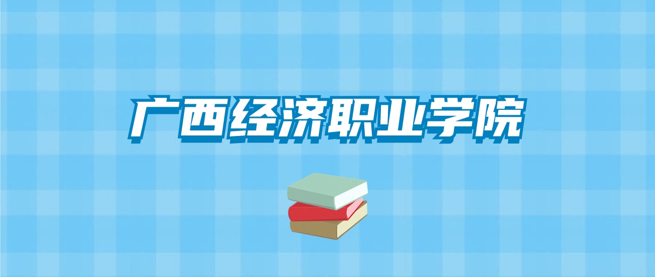 广西经济职业学院的录取分数线要多少？附2024招生计划及专业