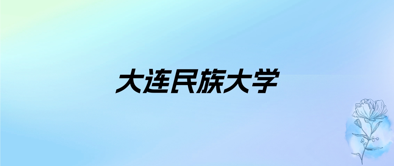 大连民族大学学费明细：一年3200-5200元（2025年参考）