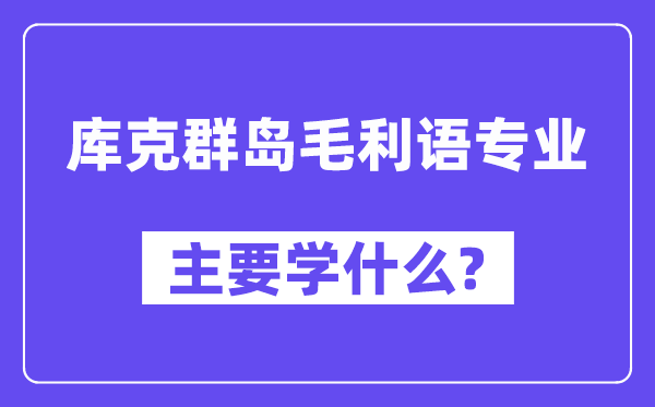 库克群岛毛利语专业主要学什么？附库克群岛毛利语专业课程目录