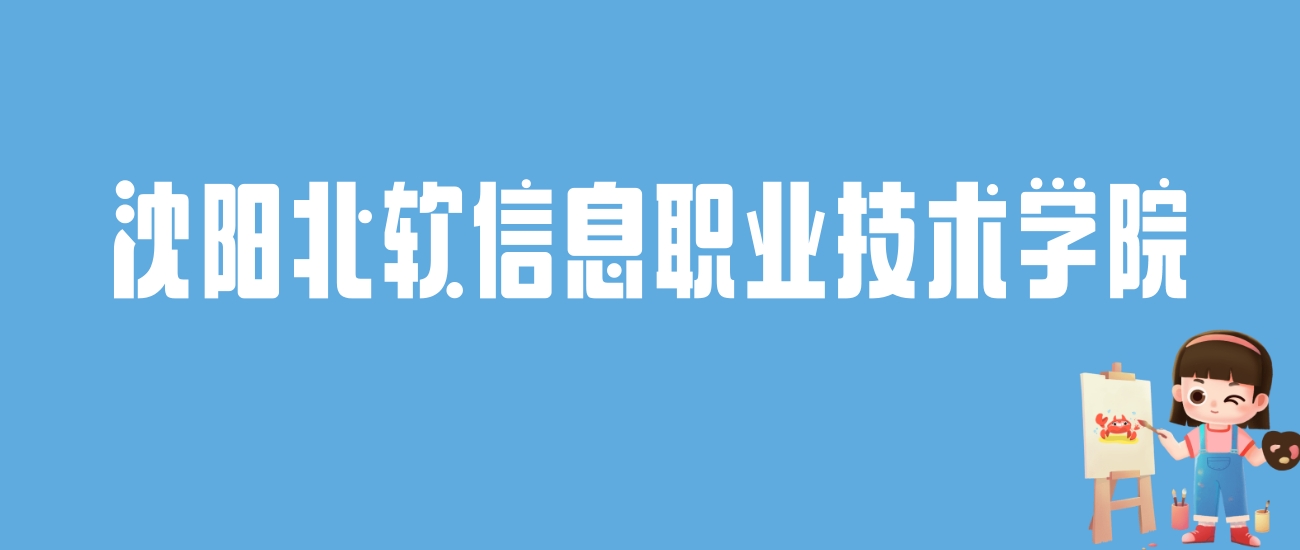 2024沈阳北软信息职业技术学院录取分数线：最低多少分能上