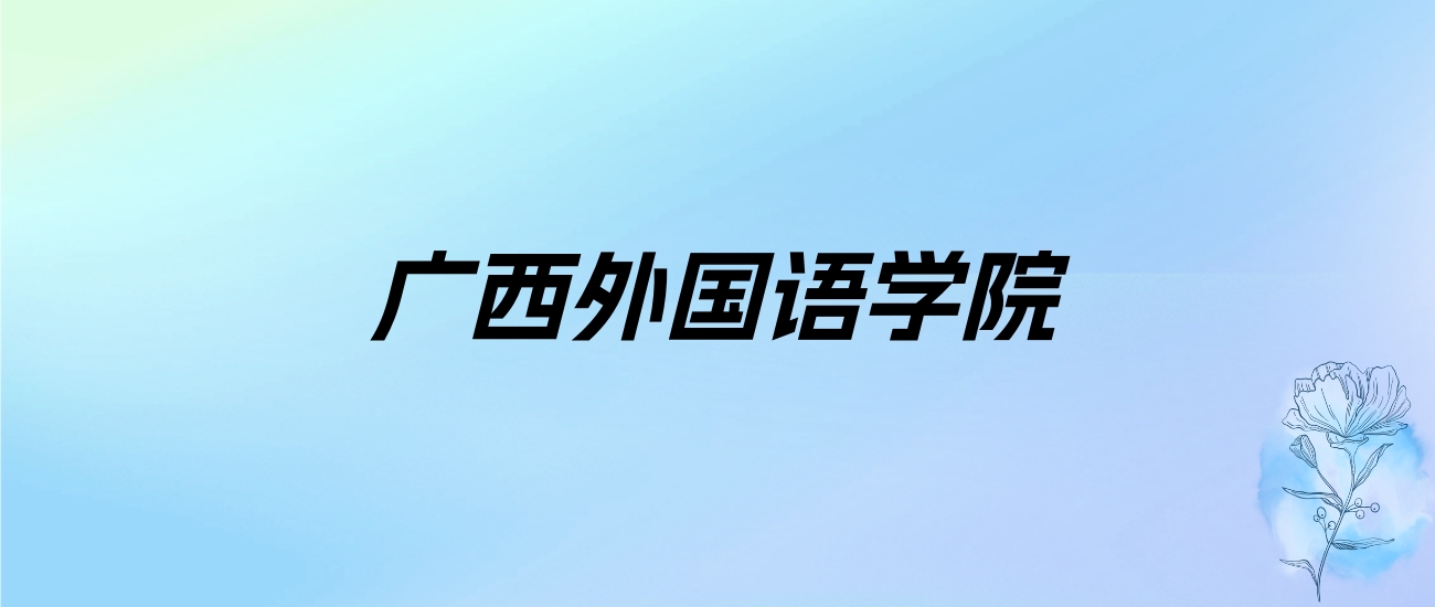 2024年广西外国语学院学费明细：一年12200-28800元（各专业收费标准）
