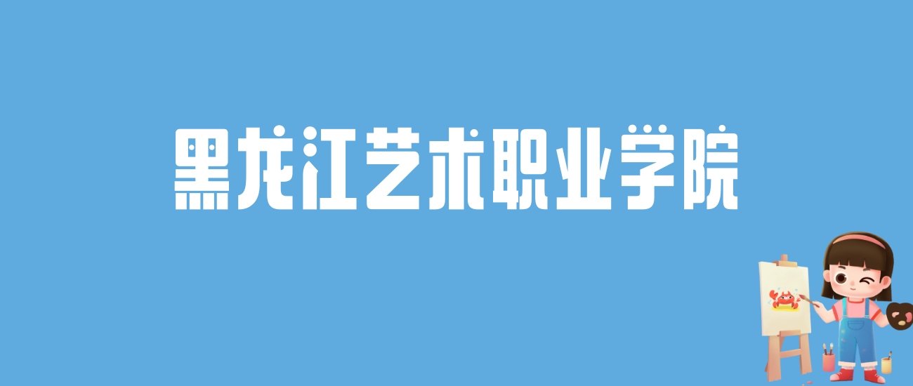 2024黑龙江艺术职业学院录取分数线汇总：全国各省最低多少分能上