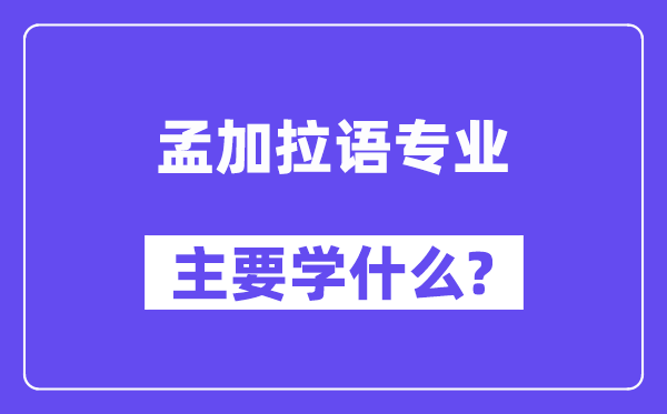 孟加拉语专业主要学什么？附孟加拉语专业课程目录