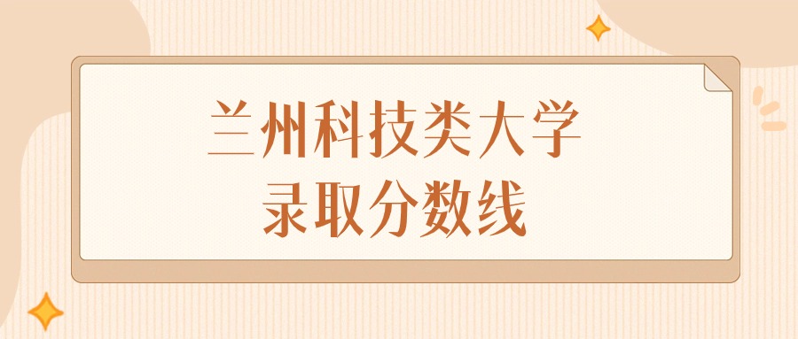 2024年兰州科技类大学录取分数线排名（物理组+历史组）